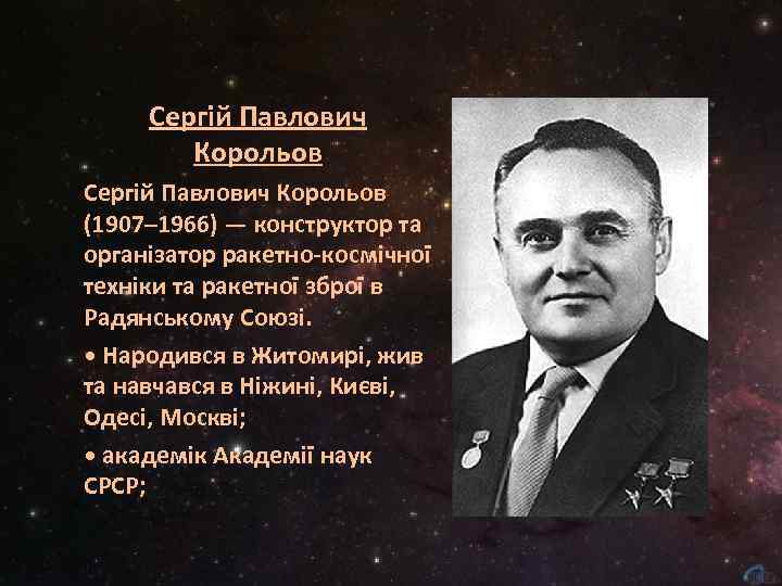 Сергій Павлович Корольов (1907– 1966) — конструктор та організатор ракетно-космічної техніки та ракетної зброї