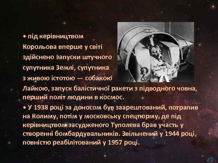  • під керівництвом Корольова вперше у світі здійснено запуски штучного супутника Землі, супутника