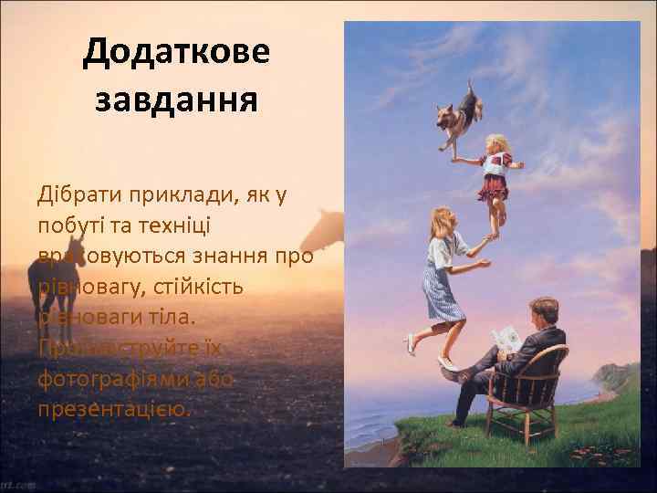 Додаткове завдання Дібрати приклади, як у побуті та техніці враховуються знання про рівновагу, стійкість