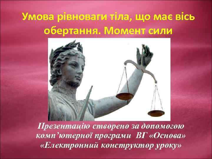 Умова рівноваги тіла, що має вісь обертання. Момент сили Презентацію створено за допомогою комп’ютерної