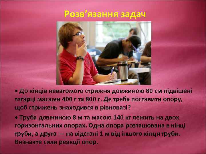 Розв’язання задач • До кінців невагомого стрижня довжиною 80 см підвішені тягарці масами 400
