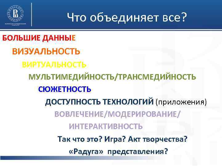 Что объединяет все? БОЛЬШИЕ ДАННЫЕ ВИЗУАЛЬНОСТЬ ВИРТУАЛЬНОСТЬ МУЛЬТИМЕДИЙНОСТЬ/ТРАНСМЕДИЙНОСТЬ СЮЖЕТНОСТЬ ДОСТУПНОСТЬ ТЕХНОЛОГИЙ (приложения) ВОВЛЕЧЕНИЕ/МОДЕРИРОВАНИЕ/ ИНТЕРАКТИВНОСТЬ