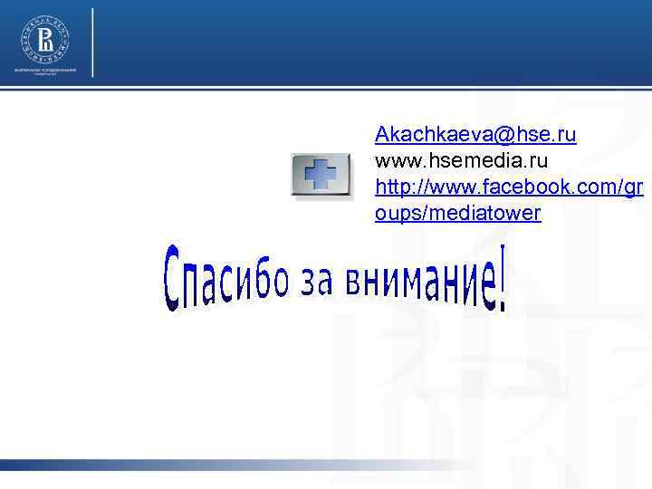 Akachkaeva@hse. ru www. hsemedia. ru http: //www. facebook. com/gr oups/mediatower 