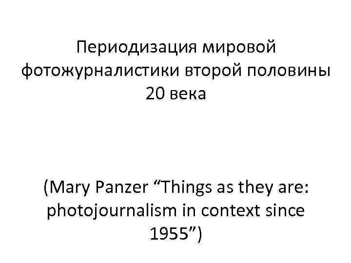 Периодизация мировой фотожурналистики второй половины 20 века (Mary Panzer “Things as they are: photojournalism