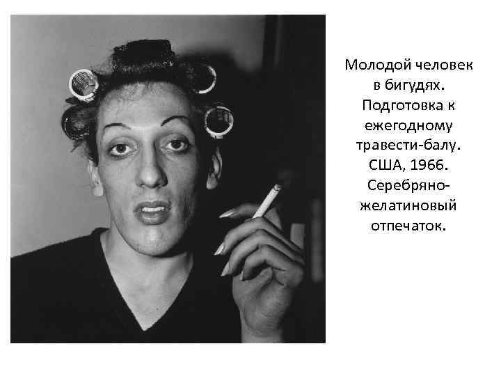 Молодой человек в бигудях. Подготовка к ежегодному травести-балу. США, 1966. Серебряножелатиновый отпечаток. 