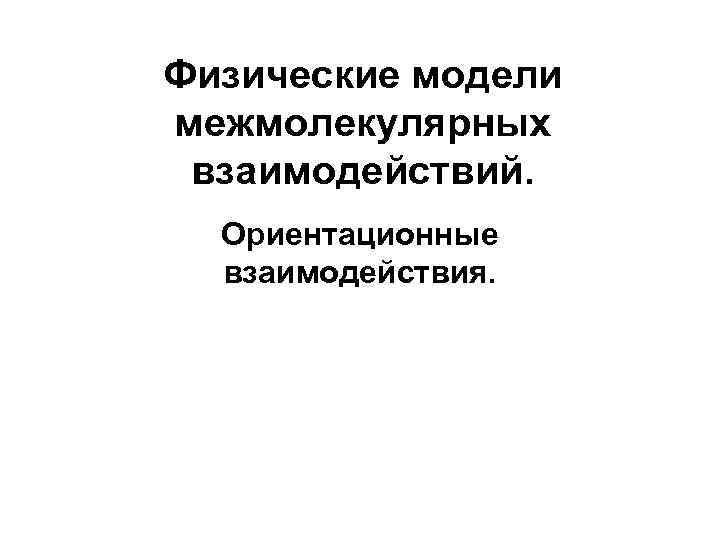 Физические модели межмолекулярных взаимодействий. Ориентационные взаимодействия. 
