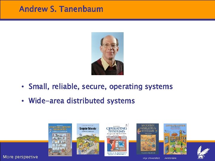 Andrew S. Tanenbaum • Small, reliable, secure, operating systems • Wide-area distributed systems More