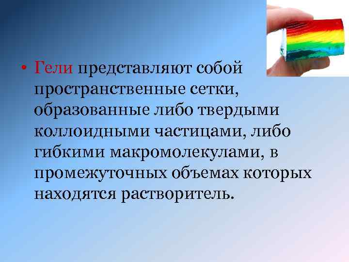  • Гели представляют собой пространственные сетки, образованные либо твердыми коллоидными частицами, либо гибкими