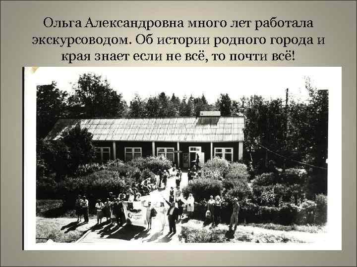 Ольга Александровна много лет работала экскурсоводом. Об истории родного города и края знает если