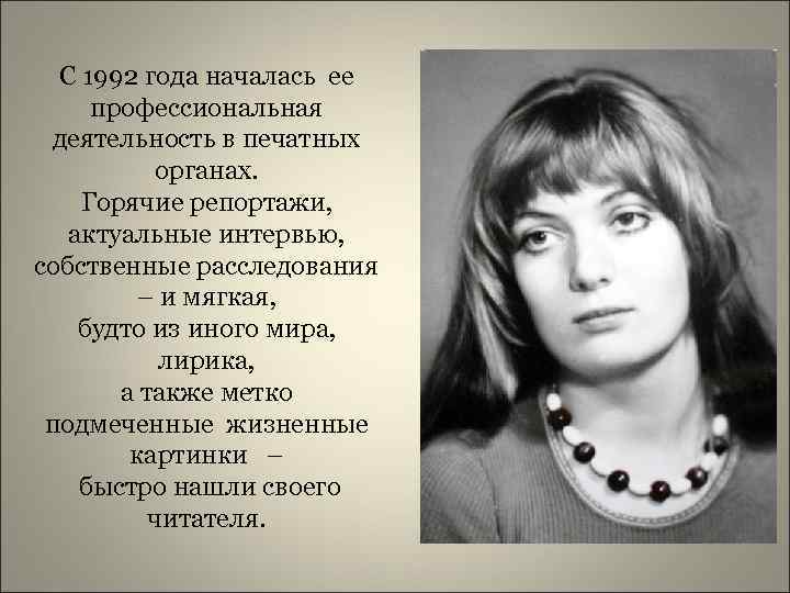 С 1992 года началась ее профессиональная деятельность в печатных органах. Горячие репортажи, актуальные интервью,