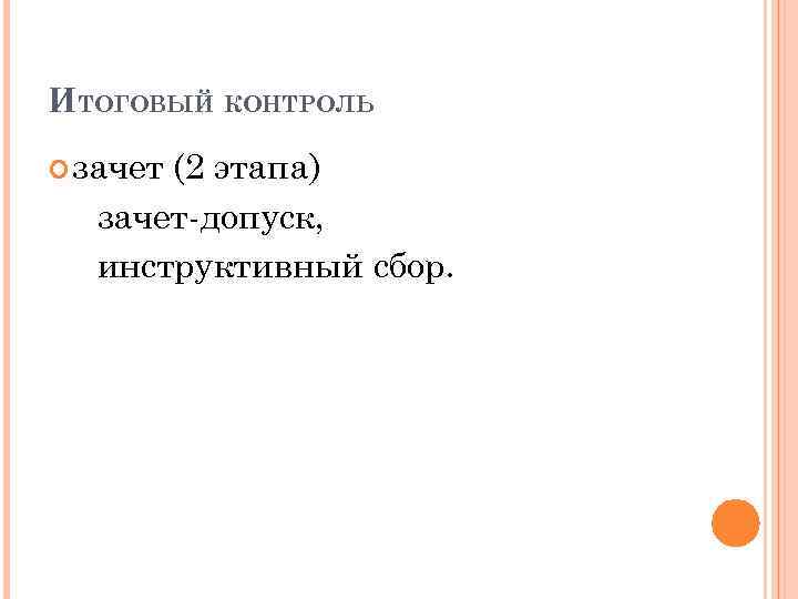 ИТОГОВЫЙ КОНТРОЛЬ зачет (2 этапа) зачет-допуск, инструктивный сбор. 