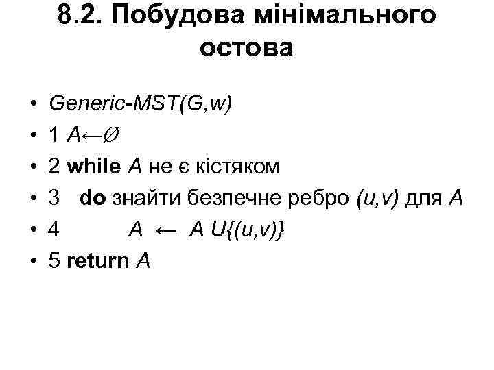 8. 2. Побудова мінімального остова • • • Generic-MST(G, w) 1 А←Ø 2 while