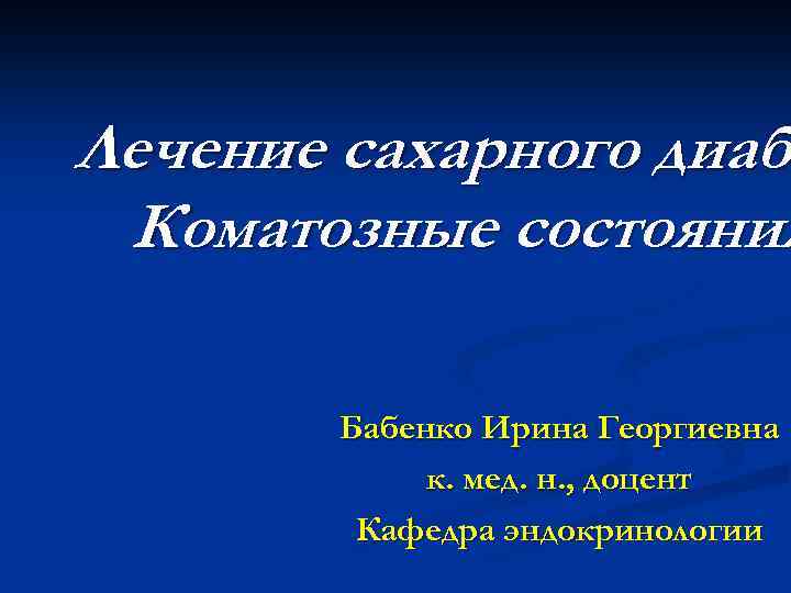 Лечение сахарного диабе диаб Коматозные состояния Бабенко Ирина Георгиевна к. мед. н. , доцент