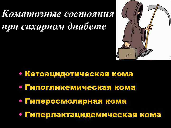 Коматозные состояния при сахарном диабете • Кетоацидотическая кома • Гипогликемическая кома • Гиперосмолярная кома