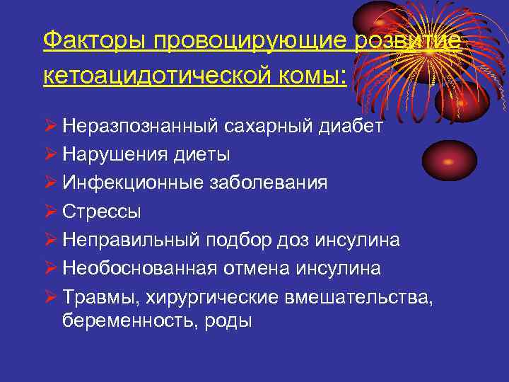 Факторы провоцирующие розвитие кетоацидотической комы: Ø Неразпознанный сахарный диабет Ø Нарушения диеты Ø Инфекционные