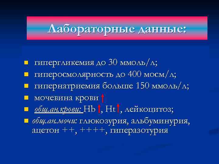 Лабораторные данные: гипергликемия до 30 ммоль/л; n гиперосмолярность до 400 мосм/л; n гипернатриемия больше