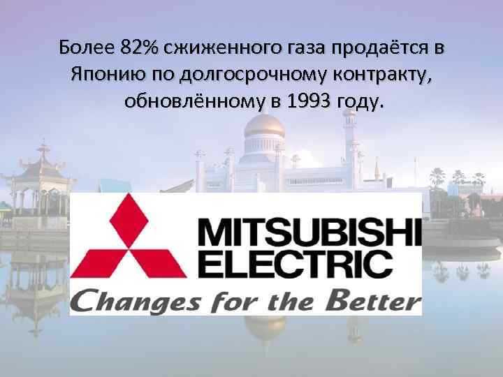 Более 82% сжиженного газа продаётся в Японию по долгосрочному контракту, обновлённому в 1993 году.