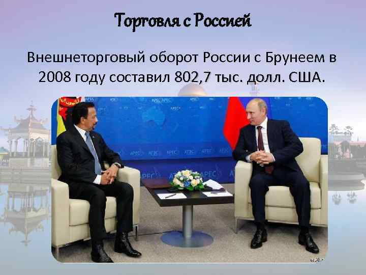 Торговля с Россией Внешнеторговый оборот России с Брунеем в 2008 году составил 802, 7