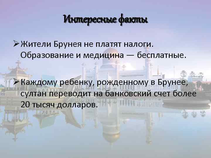 Интересные факты Ø Жители Брунея не платят налоги. Образование и медицина — бесплатные. Ø