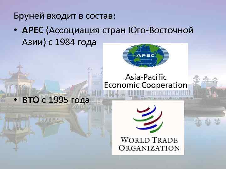 Бруней входит в состав: • АPEC (Ассоциация стран Юго-Восточной Азии) с 1984 года •