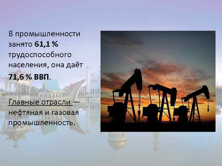 В промышленности занято 61, 1 % трудоспособного населения, она даёт 71, 6 % ВВП.