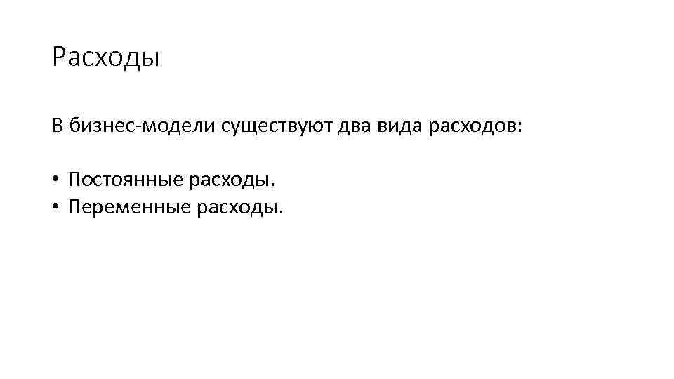 Расходы В бизнес-модели существуют два вида расходов: • Постоянные расходы. • Переменные расходы. 