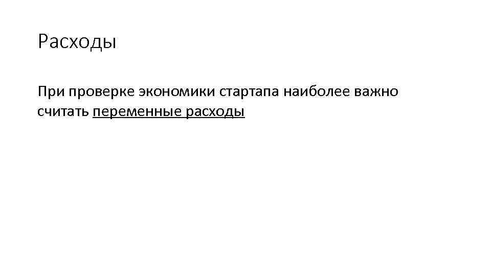 Расходы При проверке экономики стартапа наиболее важно считать переменные расходы 