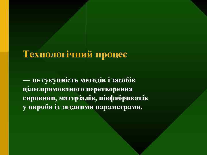 Технологічний процес — це сукупність методів і засобів цілеспрямованого перетворення сировини, матеріалів, півфабрикатів у