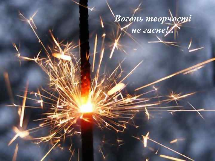 Вогонь творчості не гасне!. . 