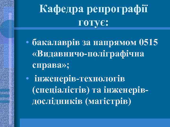 Кафедра репрографії готує: • бакалаврів за напрямом 0515 «Видавничо-поліграфічна справа» ; • інженерів-технологів (спеціалістів)