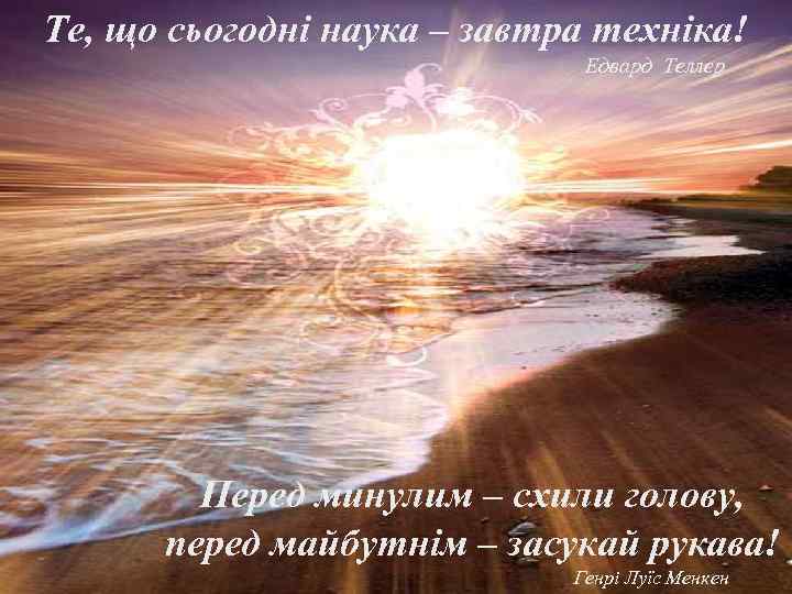 Те, що сьогодні наука – завтра техніка! Едвард Теллер Перед минулим – схили голову,