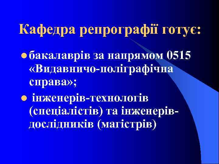 Кафедра репрографії готує: l бакалаврів за напрямом 0515 «Видавничо-поліграфічна справа» ; l інженерів-технологів (спеціалістів)