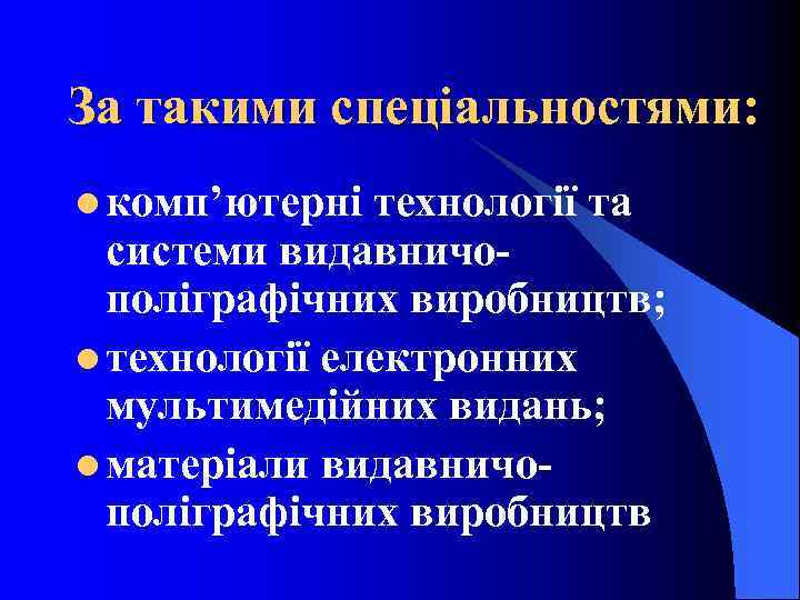 За такими спеціальностями: l комп’ютерні технології та системи видавничополіграфічних виробництв; l технології електронних мультимедійних