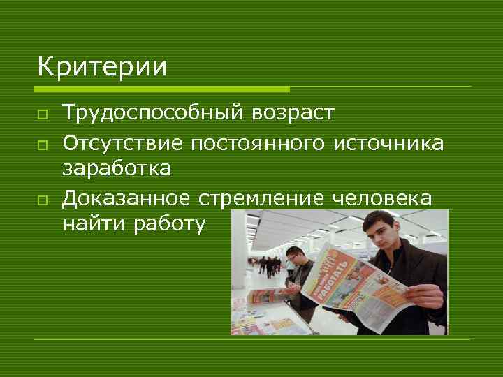 Критерии o o o Трудоспособный возраст Отсутствие постоянного источника заработка Доказанное стремление человека найти