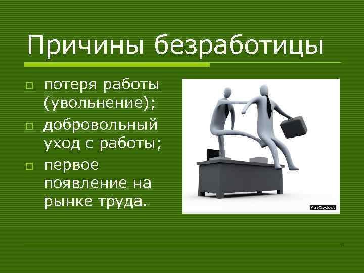 Причины безработицы o o o потеря работы (увольнение); добровольный уход с работы; первое появление