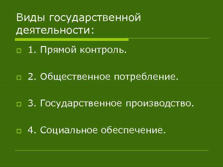 Виды государственной деятельности: o 1. Прямой контроль. o 2. Общественное потребление. o 3. Государственное