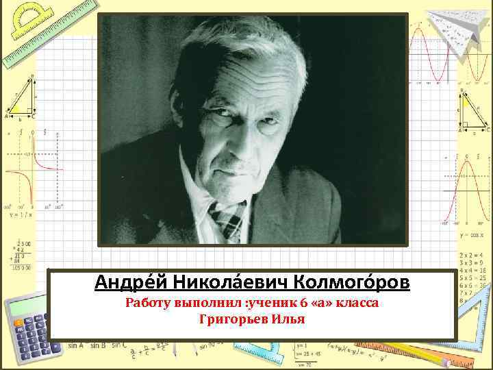 Андре й Никола евич Колмого ров Работу выполнил : ученик 6 «а» класса Григорьев