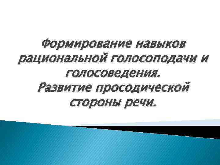 Формирование навыков рациональной голосоподачи и голосоведения. Развитие просодической стороны речи. 