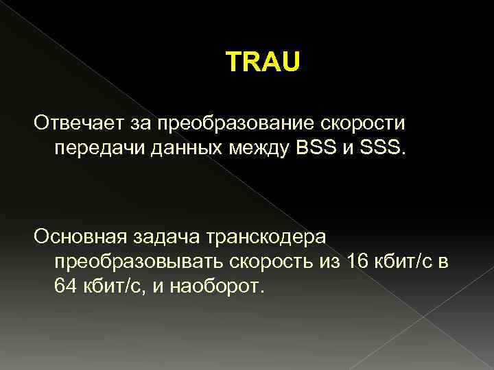 TRAU Отвечает за преобразование скорости передачи данных между BSS и SSS. Основная задача транскодера
