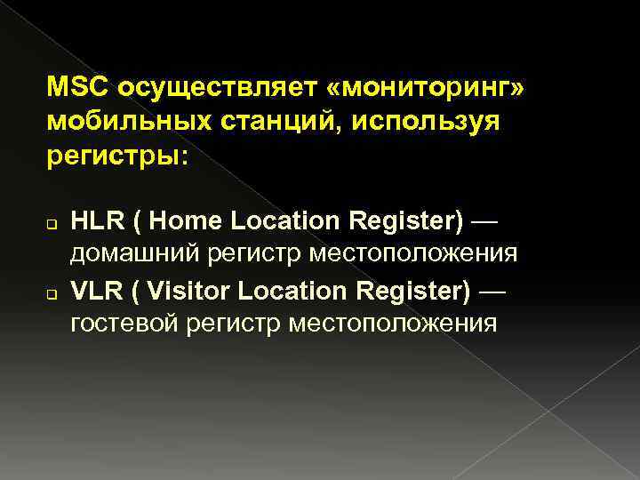 MSC осуществляет «мониторинг» мобильных станций, используя регистры: q q HLR ( Home Location Register)