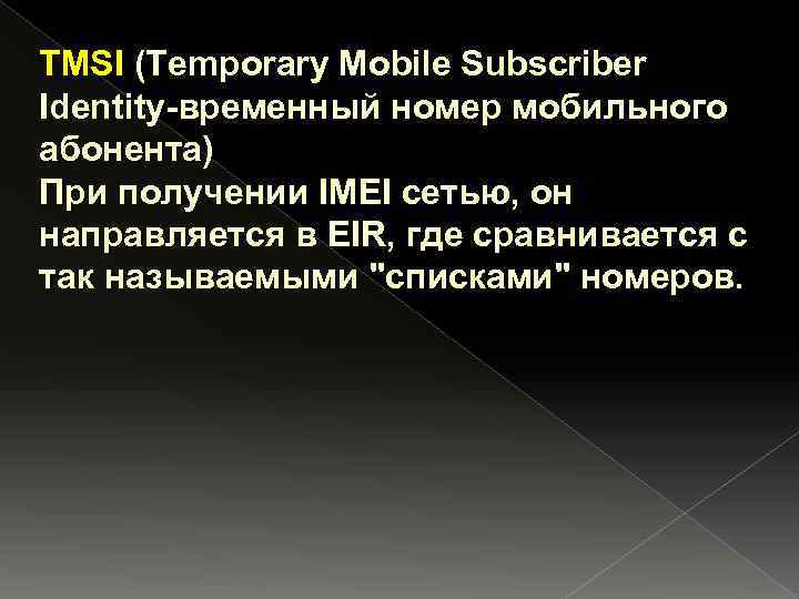 TMSI (Temporary Mobile Subscriber Identity-временный номер мобильного абонента) При получении IMEI сетью, он направляется