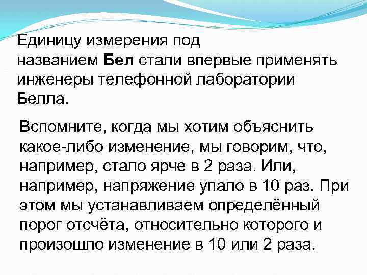 Единицу измерения под названием Бел стали впервые применять инженеры телефонной лаборатории Белла. Вспомните, когда