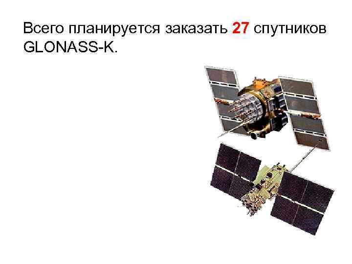 Всего планируется заказать 27 спутников 27 GLONASS-K. 