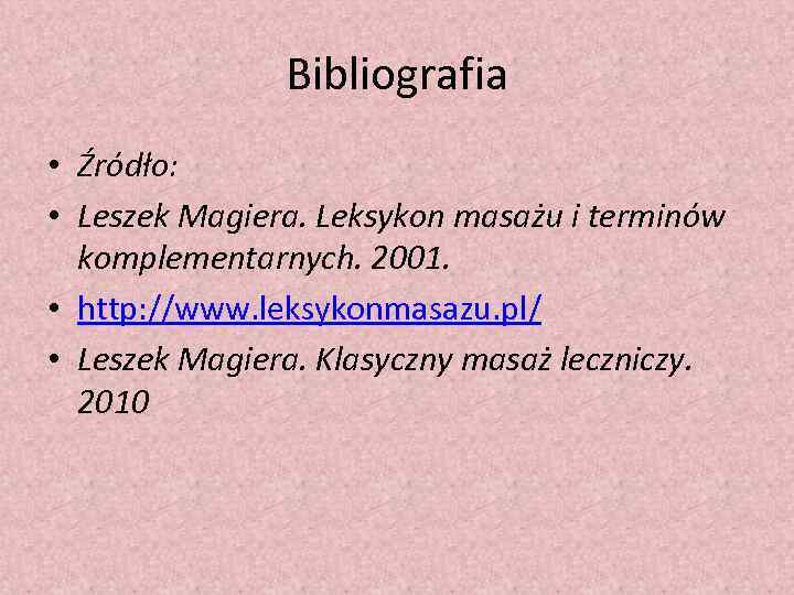 Bibliografia • Źródło: • Leszek Magiera. Leksykon masażu i terminów komplementarnych. 2001. • http: