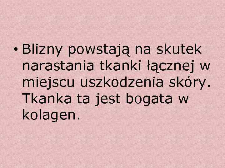  • Blizny powstają na skutek narastania tkanki łącznej w miejscu uszkodzenia skóry. Tkanka