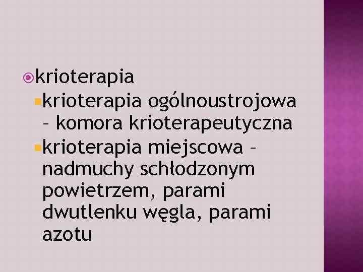  krioterapia ogólnoustrojowa – komora krioterapeutyczna krioterapia miejscowa – nadmuchy schłodzonym powietrzem, parami dwutlenku