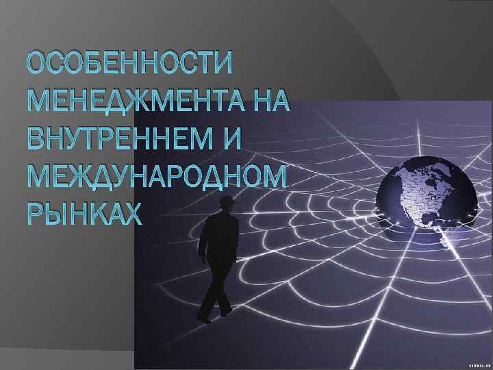 ОСОБЕННОСТИ МЕНЕДЖМЕНТА НА ВНУТРЕННЕМ И МЕЖДУНАРОДНОМ РЫНКАХ 