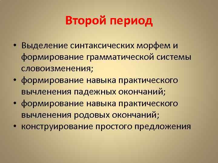 Второй период • Выделение синтаксических морфем и формирование грамматической системы словоизменения; • формирование навыка