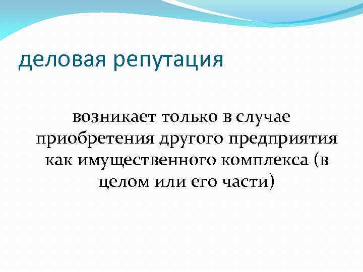 деловая репутация возникает только в случае приобретения другого предприятия как имущественного комплекса (в целом