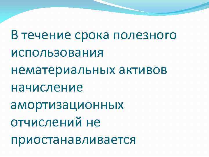 В течение срока полезного использования нематериальных активов начисление амортизационных отчислений не приостанавливается 